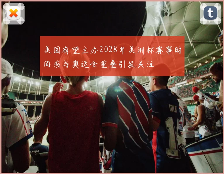 美国有望主办2028年美洲杯赛事时间或与奥运会重叠引发关注
