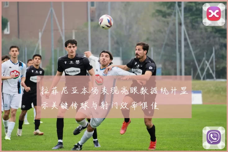 拉菲尼亚本场表现亮眼数据统计显示关键传球与射门效率俱佳