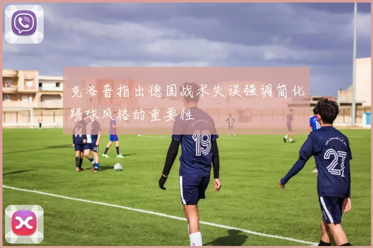 克洛普指出德国战术失误强调简化踢球风格的重要性